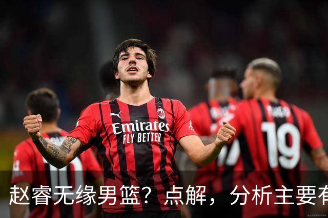赵睿无缘男篮？点解，分析主要有3个原因！